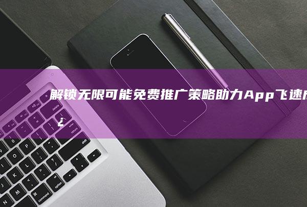 解锁无限可能：免费推广策略助力App飞速成长